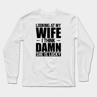 Husband - Looking at my wife dam she is lucky Long Sleeve T-Shirt
